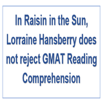 In Raisin in the Sun Lorraine Hansberry does not reject GMAT Reading Comprehension